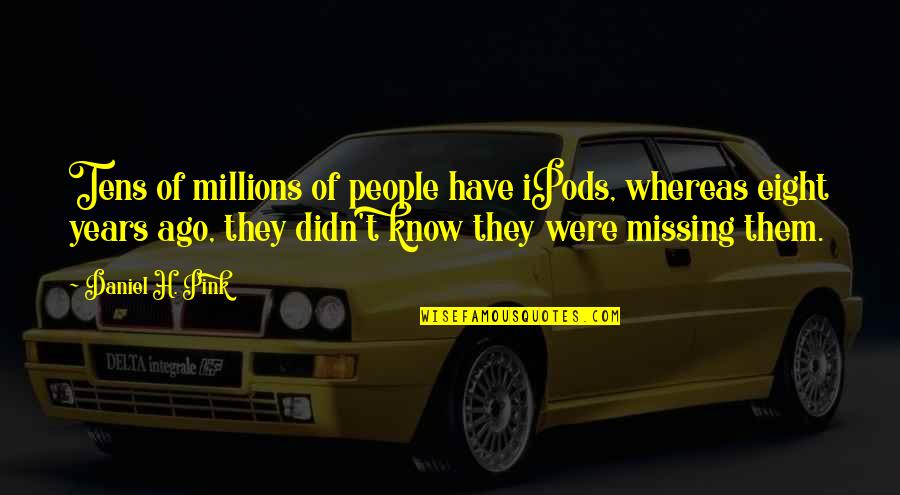 Missing Them Quotes By Daniel H. Pink: Tens of millions of people have iPods, whereas
