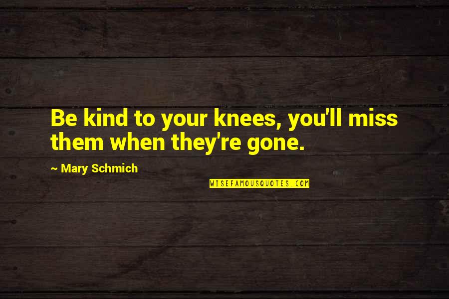 Missing Them Quotes By Mary Schmich: Be kind to your knees, you'll miss them