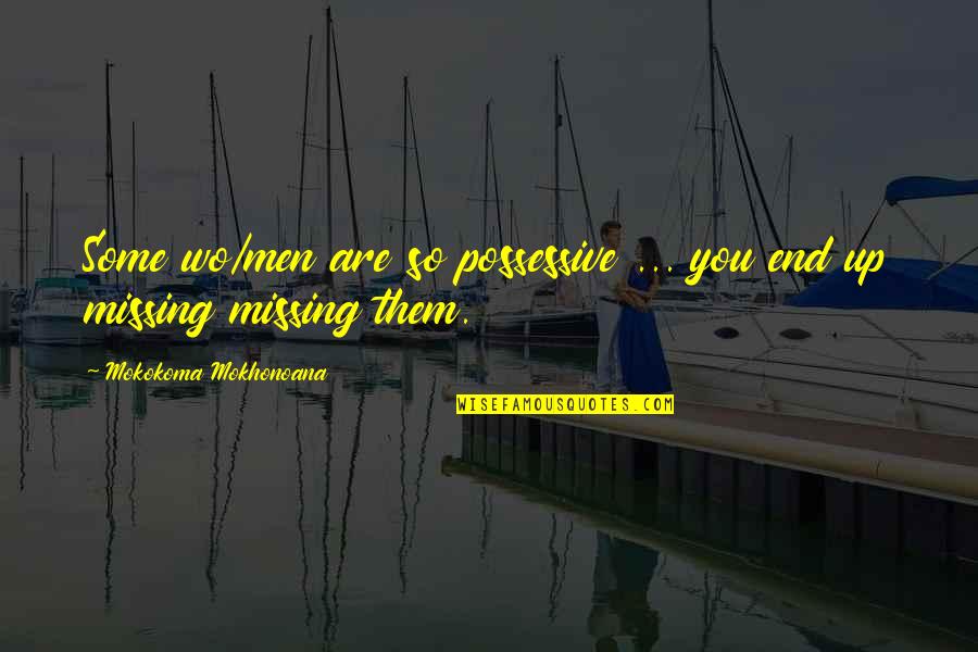 Missing Them Quotes By Mokokoma Mokhonoana: Some wo/men are so possessive ... you end