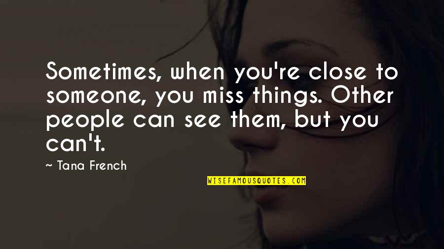 Missing Them Quotes By Tana French: Sometimes, when you're close to someone, you miss