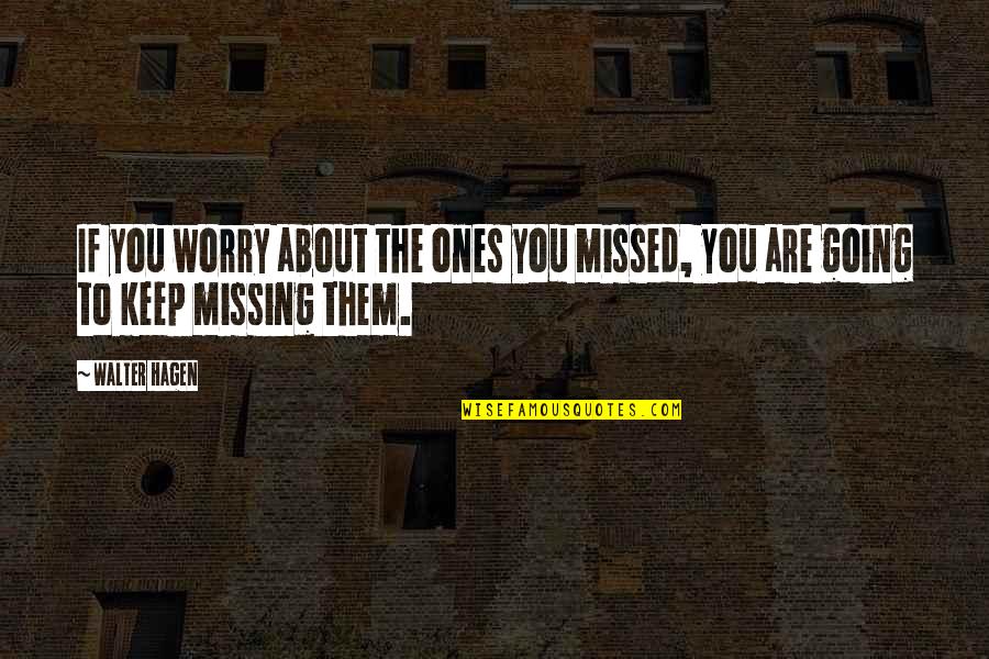 Missing Them Quotes By Walter Hagen: If you worry about the ones you missed,