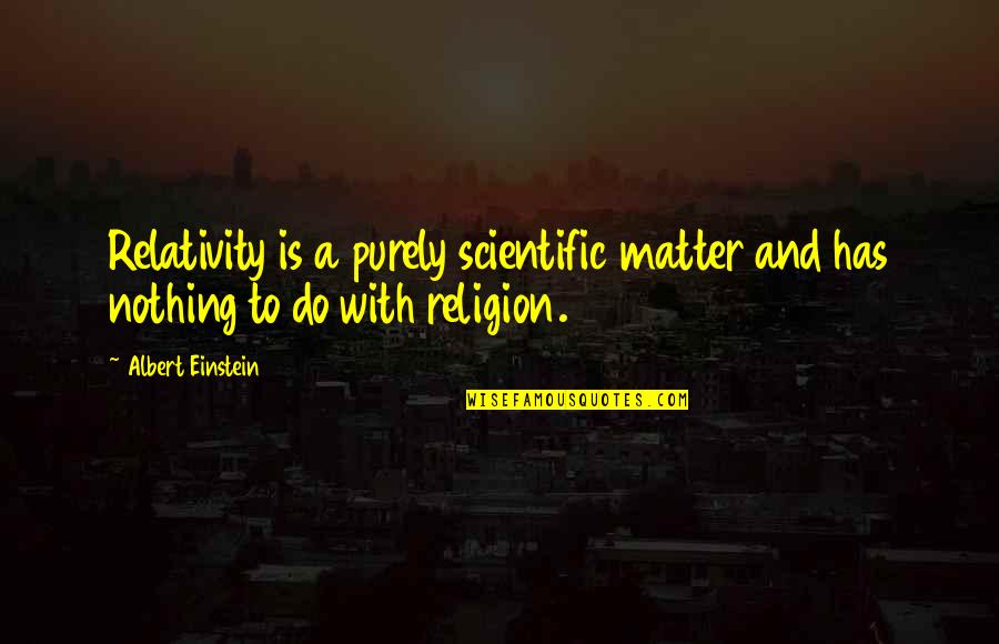 Missing These Views Quotes By Albert Einstein: Relativity is a purely scientific matter and has