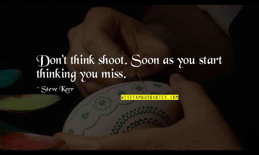 Missing Thinking You Quotes By Steve Kerr: Don't think shoot. Soon as you start thinking