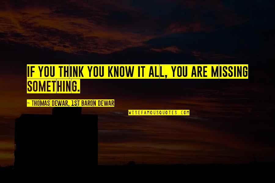 Missing Thinking You Quotes By Thomas Dewar, 1st Baron Dewar: If you think you know it all, you