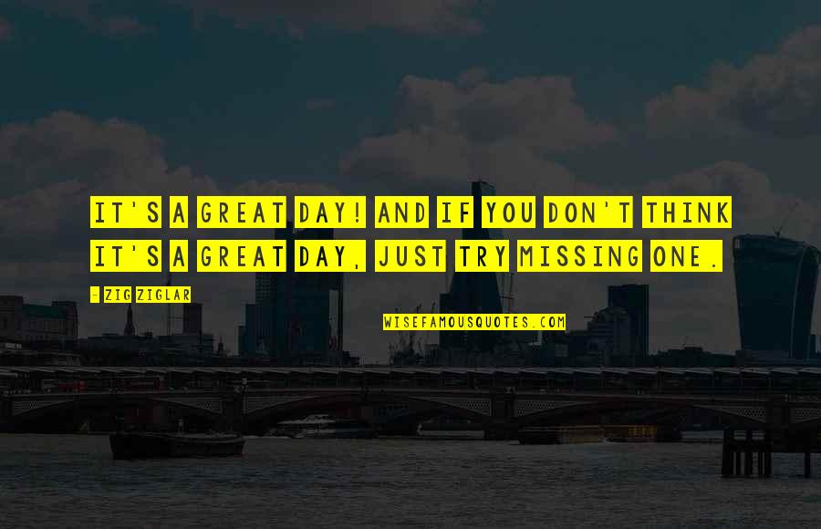 Missing Thinking You Quotes By Zig Ziglar: It's a great day! And if you don't