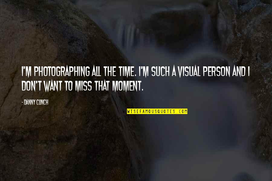 Missing Those Moments Quotes By Danny Clinch: I'm photographing all the time. I'm such a