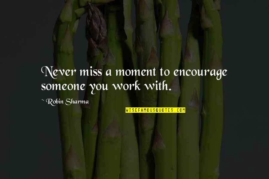 Missing Those Moments Quotes By Robin Sharma: Never miss a moment to encourage someone you