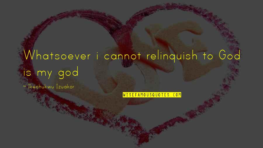 Missing Those Summer Days Quotes By Ikechukwu Izuakor: Whatsoever i cannot relinquish to God is my Missing Those Summer Days Quotes By Ikechukwu Izuakor: Whatsoever i cannot relinquish to God is my