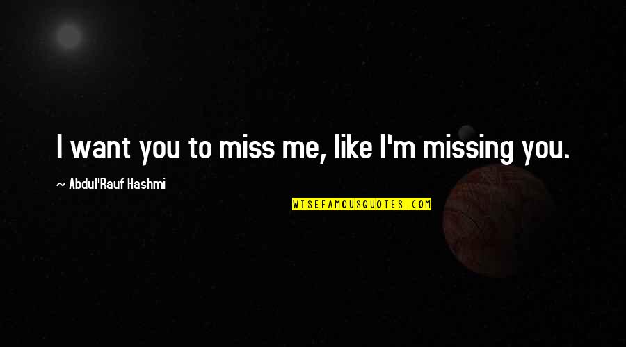 Missing Those We Love Quotes By Abdul'Rauf Hashmi: I want you to miss me, like I'm Missing Those We Love Quotes By Abdul'Rauf Hashmi: I want you to miss me, like I'm
