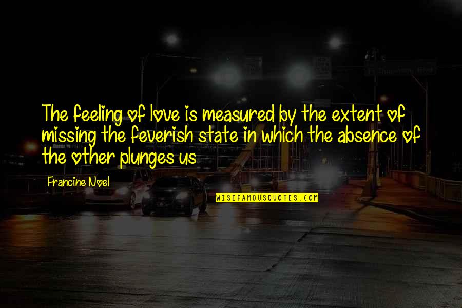 Missing Those We Love Quotes By Francine Noel: The feeling of love is measured by the Missing Those We Love Quotes By Francine Noel: The feeling of love is measured by the