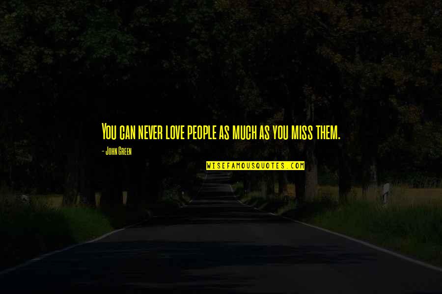 Missing Those We Love Quotes By John Green: You can never love people as much as Missing Those We Love Quotes By John Green: You can never love people as much as