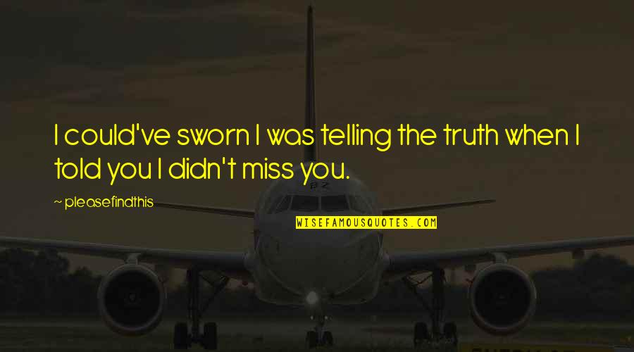 Missing Those We Love Quotes By Pleasefindthis: I could've sworn I was telling the truth
