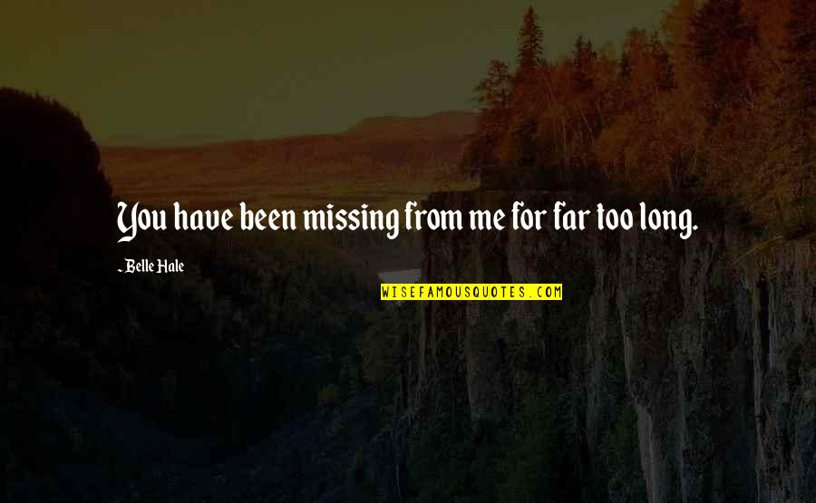 Missing Those You Love Quotes By Belle Hale: You have been missing from me for far