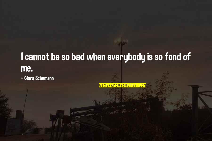 Missing U Bestie Quotes By Clara Schumann: I cannot be so bad when everybody is