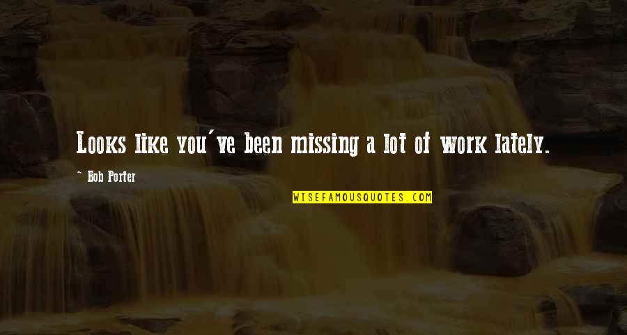 Missing You A Quotes By Bob Porter: Looks like you've been missing a lot of