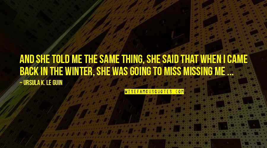 Missing You And Me Quotes By Ursula K. Le Guin: And she told me the same thing, she