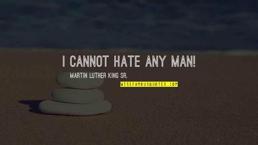 Missing You Brother Death Quotes By Martin Luther King Sr.: I cannot hate any man!