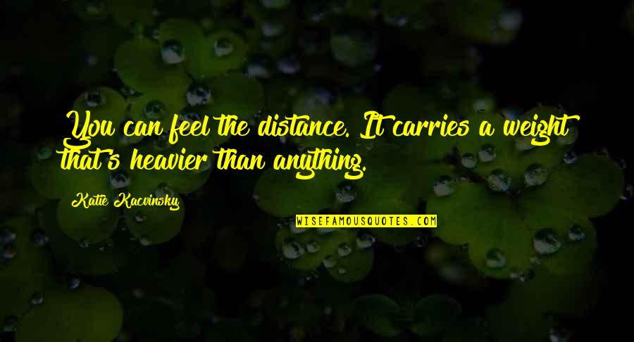 Missing You Distance Quotes By Katie Kacvinsky: You can feel the distance. It carries a