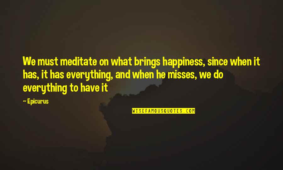 Missing You Happiness Quotes By Epicurus: We must meditate on what brings happiness, since Missing You Happiness Quotes By Epicurus: We must meditate on what brings happiness, since