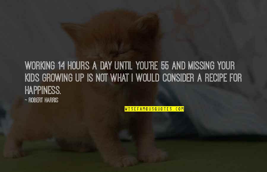 Missing You Happiness Quotes By Robert Harris: Working 14 hours a day until you're 55 Missing You Happiness Quotes By Robert Harris: Working 14 hours a day until you're 55