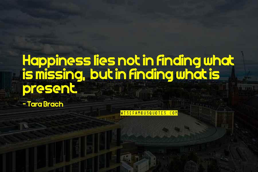 Missing You Happiness Quotes By Tara Brach: Happiness lies not in finding what is missing,