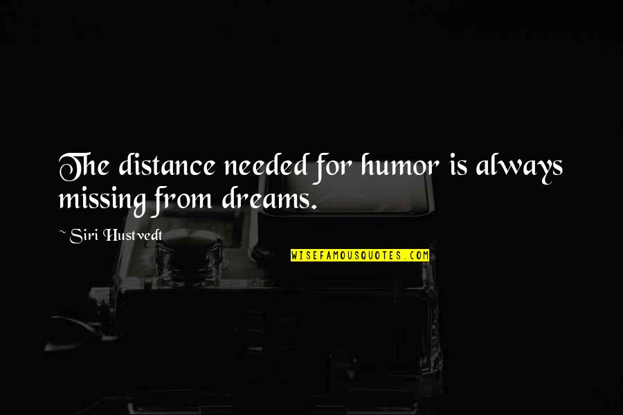Missing You In My Dreams Quotes By Siri Hustvedt: The distance needed for humor is always missing Missing You In My Dreams Quotes By Siri Hustvedt: The distance needed for humor is always missing