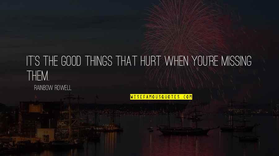 Missing You Is Hurt Quotes By Rainbow Rowell: It's the good things that hurt when you're