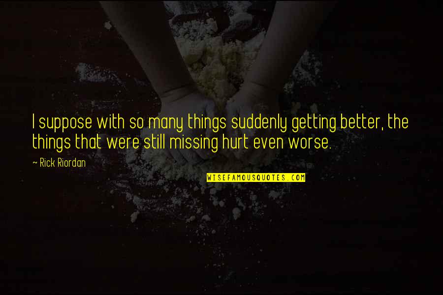 Missing You Is Hurt Quotes By Rick Riordan: I suppose with so many things suddenly getting