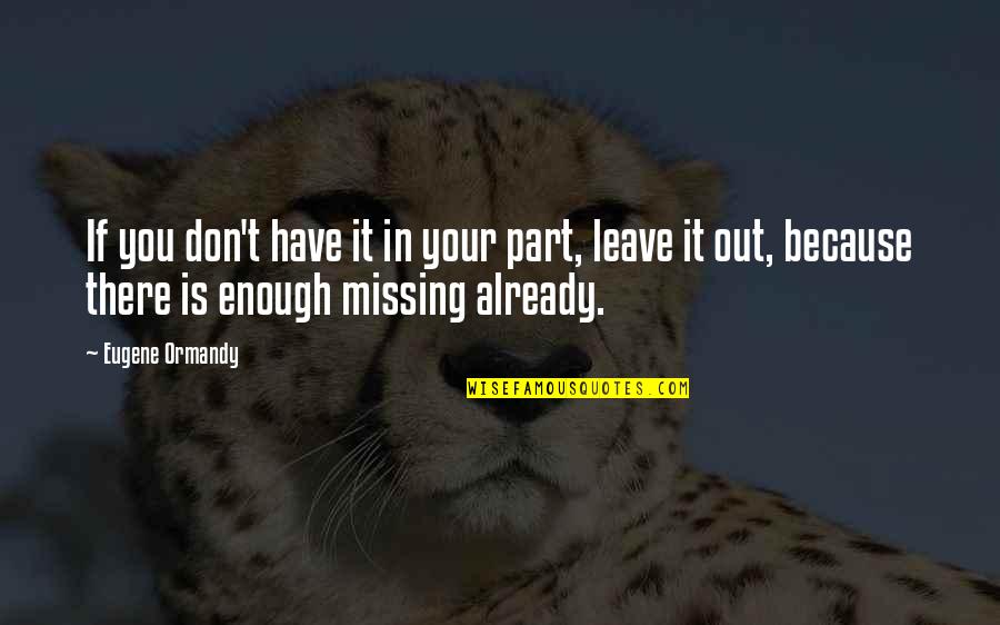 Missing You Is Not Enough Quotes By Eugene Ormandy: If you don't have it in your part,