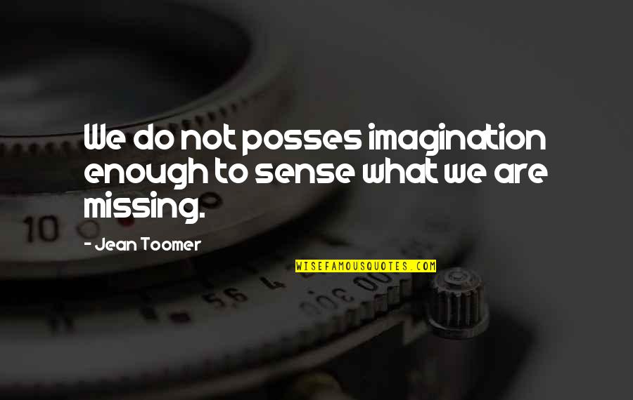 Missing You Is Not Enough Quotes By Jean Toomer: We do not posses imagination enough to sense