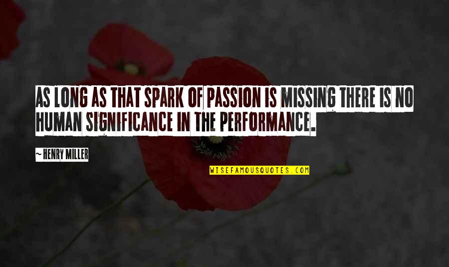 Missing You Long Quotes By Henry Miller: As long as that spark of passion is