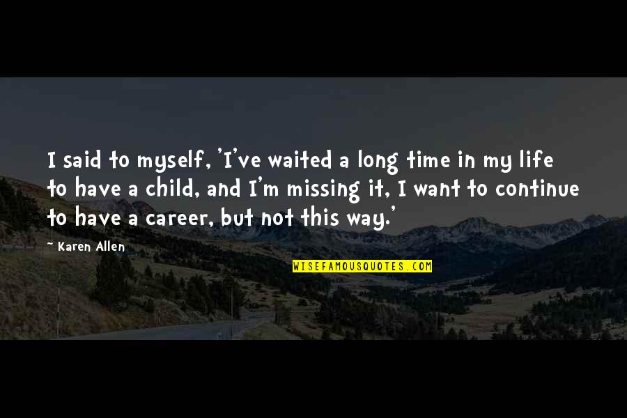 Missing You My Child Quotes By Karen Allen: I said to myself, 'I've waited a long