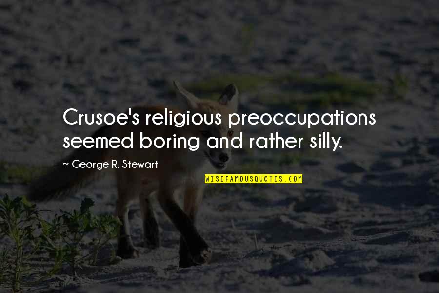 Missing You My Girlfriend Quotes By George R. Stewart: Crusoe's religious preoccupations seemed boring and rather silly.