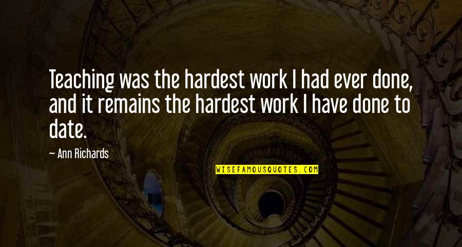 Missing You My Queen Quotes By Ann Richards: Teaching was the hardest work I had ever Missing You My Queen Quotes By Ann Richards: Teaching was the hardest work I had ever