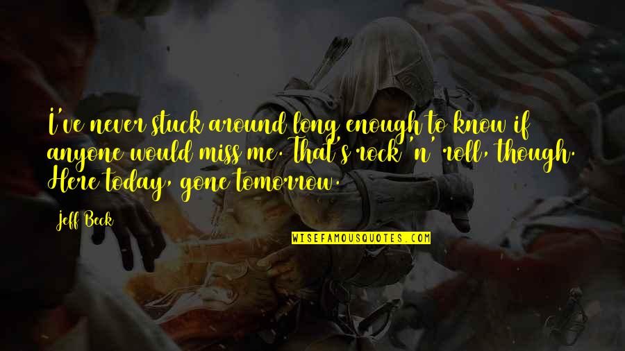 Missing You Now That You're Gone Quotes By Jeff Beck: I've never stuck around long enough to know