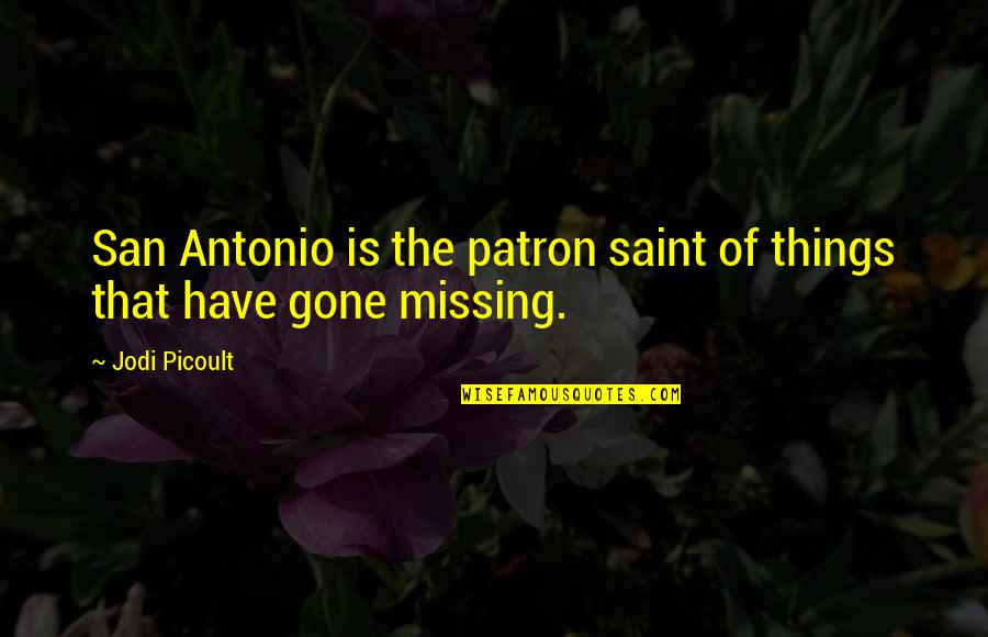 Missing You Now That You're Gone Quotes By Jodi Picoult: San Antonio is the patron saint of things