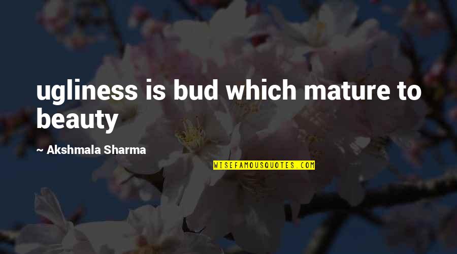 Missing You One Line Quotes By Akshmala Sharma: ugliness is bud which mature to beauty