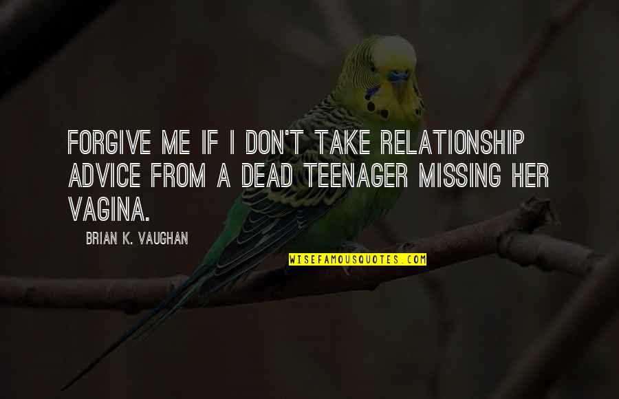Missing You Relationship Quotes By Brian K. Vaughan: Forgive me if I don't take relationship advice