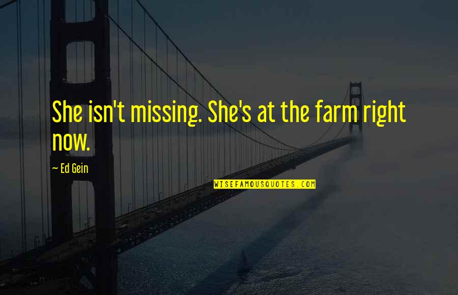 Missing You Right Now Quotes By Ed Gein: She isn't missing. She's at the farm right