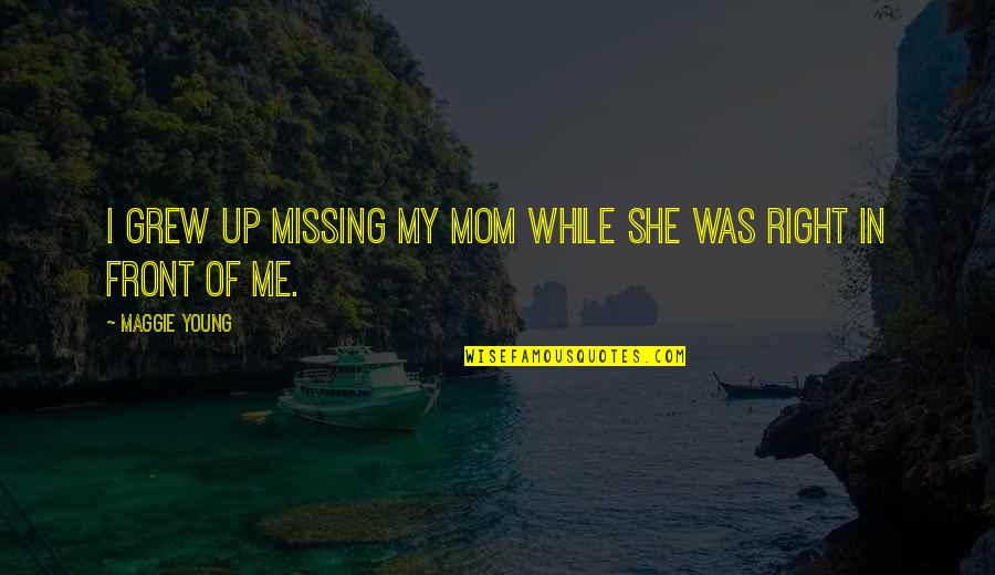 Missing You Right Now Quotes By Maggie Young: I grew up missing my mom while she