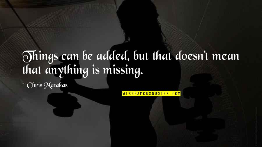 Missing You So Much Quotes By Chris Matakas: Things can be added, but that doesn't mean