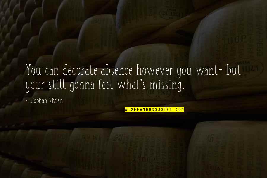 Missing You Still Quotes By Siobhan Vivian: You can decorate absence however you want- but