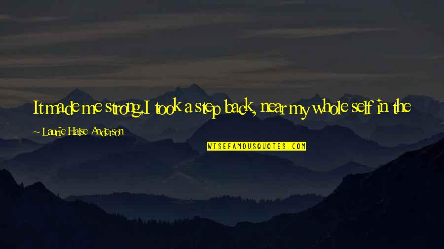 Missing You Thoughts Quotes By Laurie Halse Anderson: It made me strong.I took a step back,