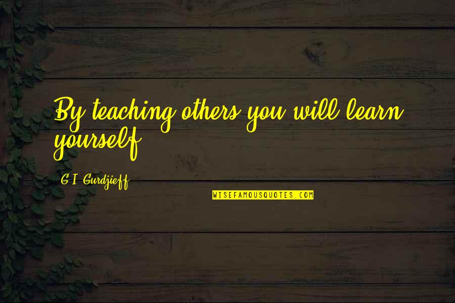 Missing You When You're Gone Quotes By G.I. Gurdjieff: By teaching others you will learn yourself.