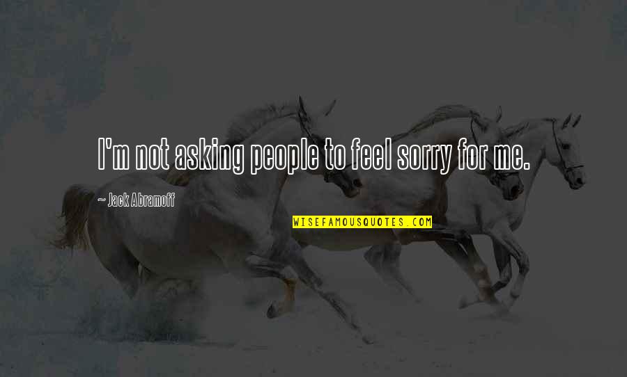 Missing Younger Brother Quotes By Jack Abramoff: I'm not asking people to feel sorry for Missing Younger Brother Quotes By Jack Abramoff: I'm not asking people to feel sorry for