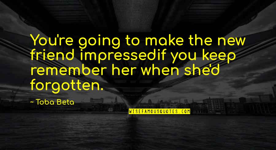 Missing Your Best Friend So Much Quotes By Toba Beta: You're going to make the new friend impressedif