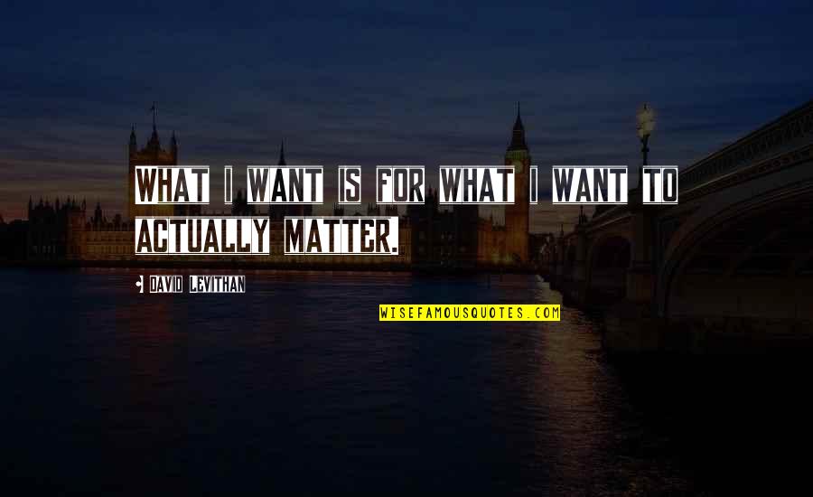 Missing Your Boyfriend In The Army Quotes By David Levithan: What i want is for what i want Missing Your Boyfriend In The Army Quotes By David Levithan: What i want is for what i want