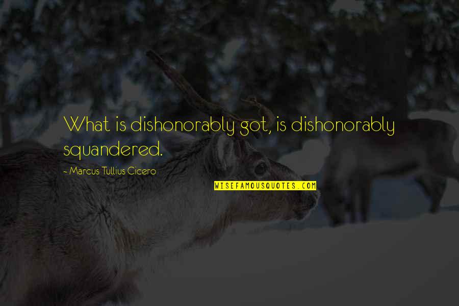 Missing Your Crazy Friends Quotes By Marcus Tullius Cicero: What is dishonorably got, is dishonorably squandered. Missing Your Crazy Friends Quotes By Marcus Tullius Cicero: What is dishonorably got, is dishonorably squandered.