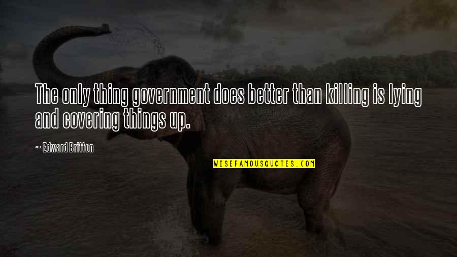 Missing Your Dead Boyfriend Quotes By Edward Britton: The only thing government does better than killing Missing Your Dead Boyfriend Quotes By Edward Britton: The only thing government does better than killing