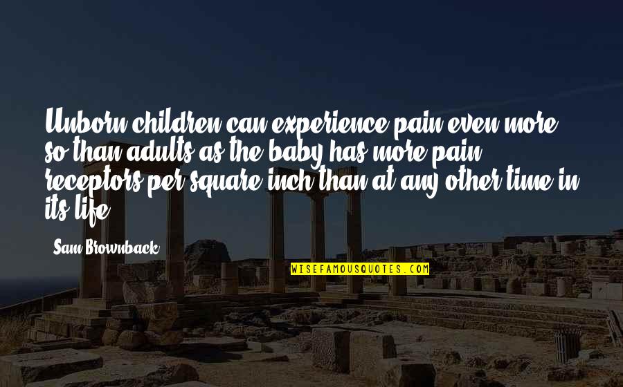 Missing Your Ex But Being With Someone Else Quotes By Sam Brownback: Unborn children can experience pain even more so Missing Your Ex But Being With Someone Else Quotes By Sam Brownback: Unborn children can experience pain even more so